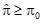 Pi hat is greater than or equal to pi sub zero.