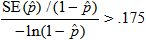 The ratio of two quantities is greater than .175. The numerator of the ratio is the standard error of p hat divided by 1 minus p hat. The denominator is the negative of the natural logarithm of the quantity 1 minus p hat.
