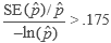 The ratio of two quantities is greater than .175. The numerator of the ratio is the standard error of p hat divided by p hat. The denominator is the negative of the natural logarithm of p hat.